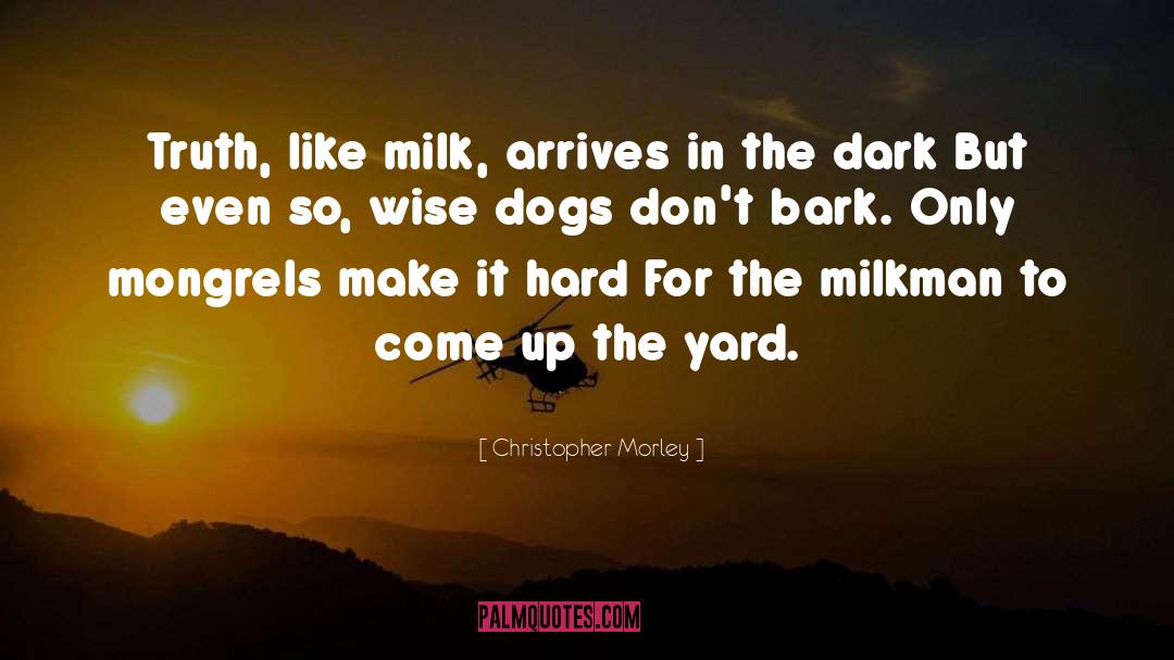 Christopher Morley Quotes: Truth, like milk, arrives in