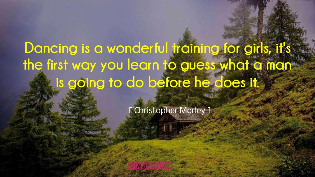 Christopher Morley Quotes: Dancing is a wonderful training