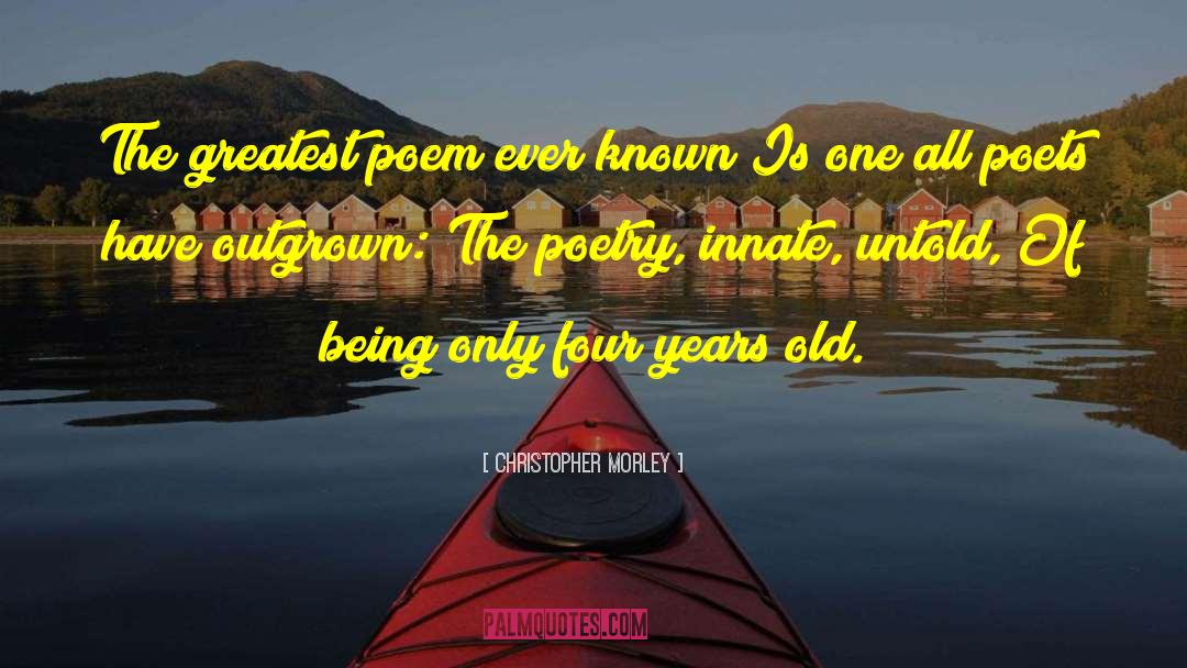 Christopher Morley Quotes: The greatest poem ever known