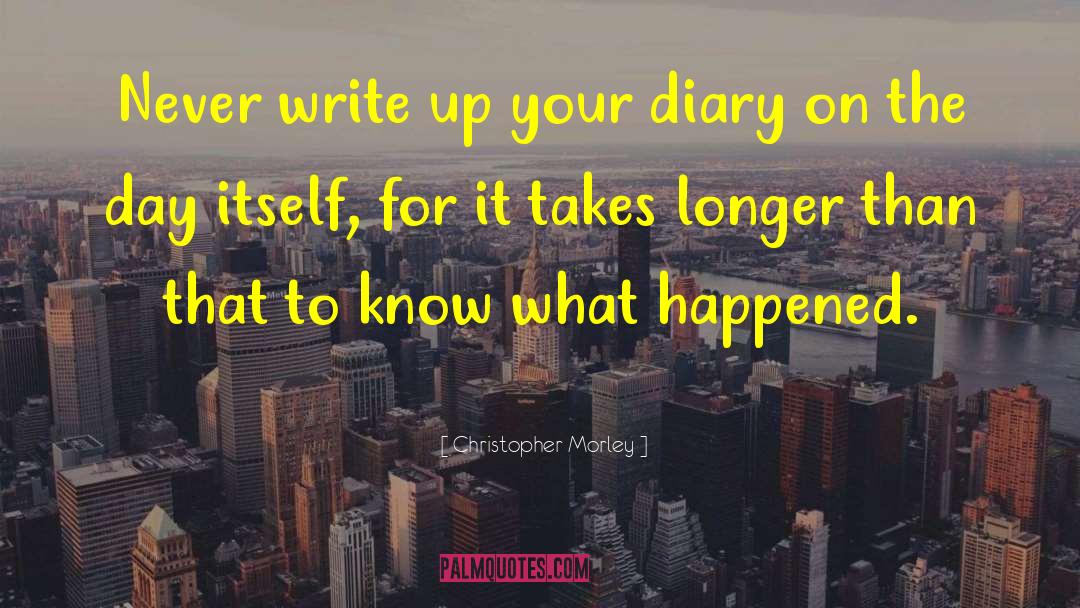 Christopher Morley Quotes: Never write up your diary