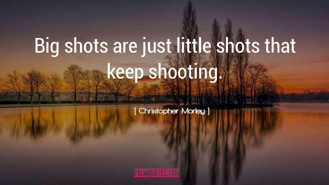 Christopher Morley Quotes: Big shots are just little