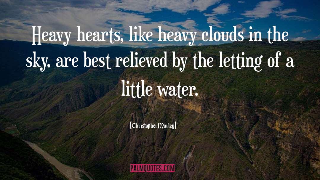 Christopher Morley Quotes: Heavy hearts, like heavy clouds