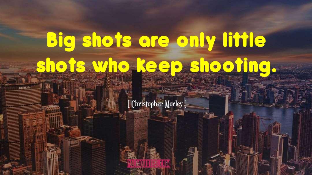 Christopher Morley Quotes: Big shots are only little