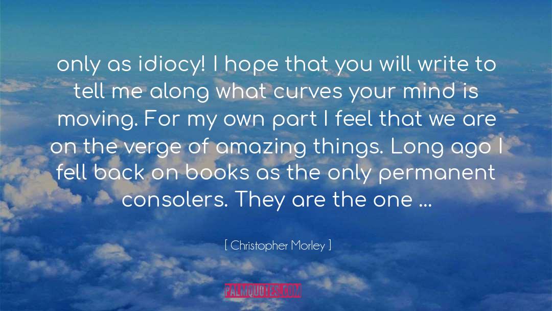 Christopher Morley Quotes: only as idiocy! I hope