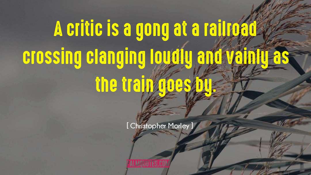 Christopher Morley Quotes: A critic is a gong