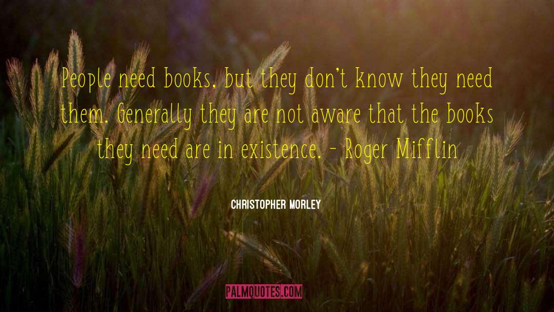 Christopher Morley Quotes: People need books, but they