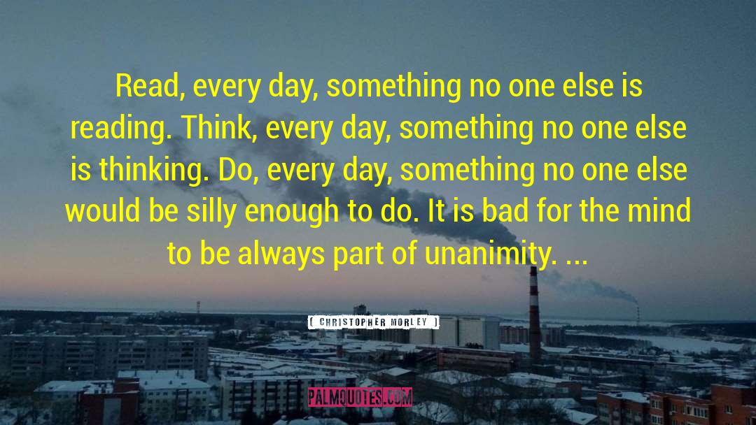 Christopher Morley Quotes: Read, every day, something no