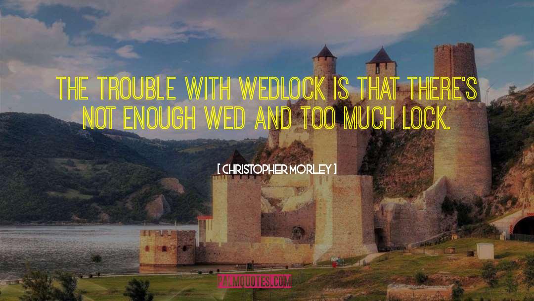 Christopher Morley Quotes: The trouble with wedlock is