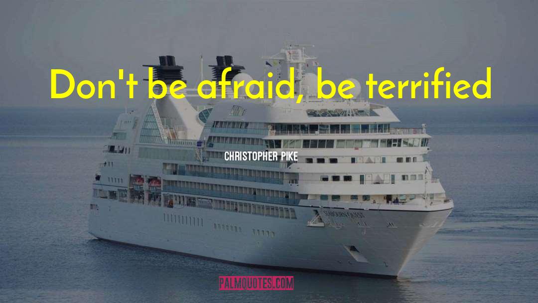 Christopher Pike Quotes: Don't be afraid, be terrified