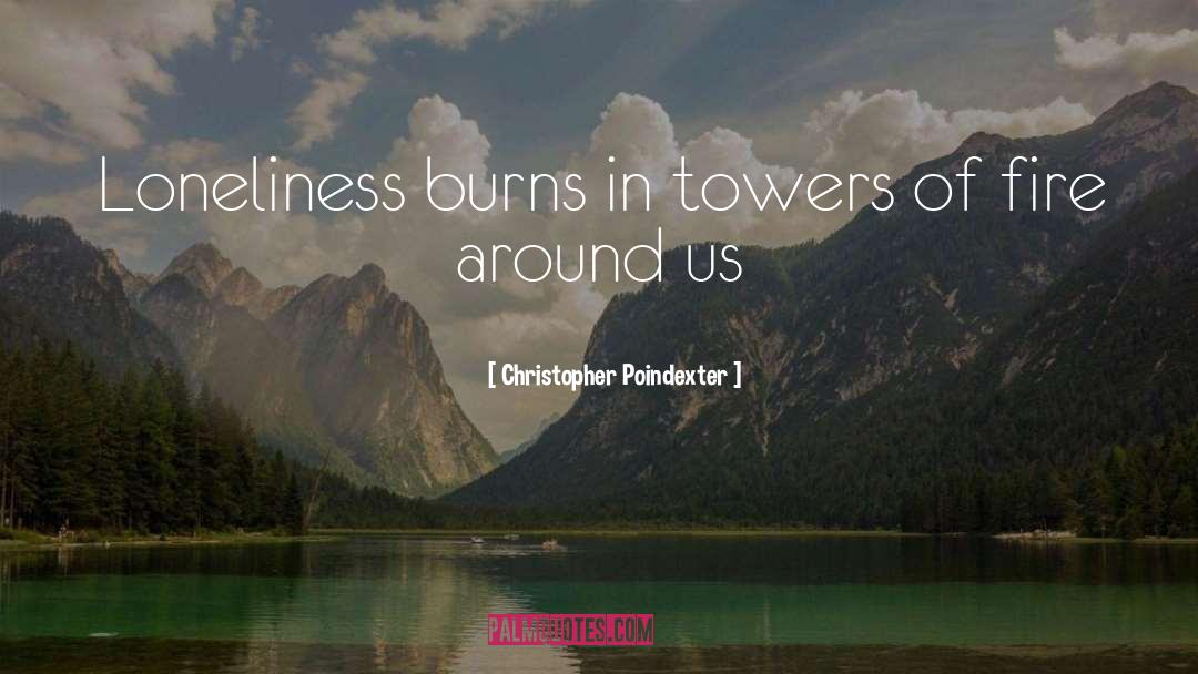 Christopher Poindexter Quotes: Loneliness burns in towers of