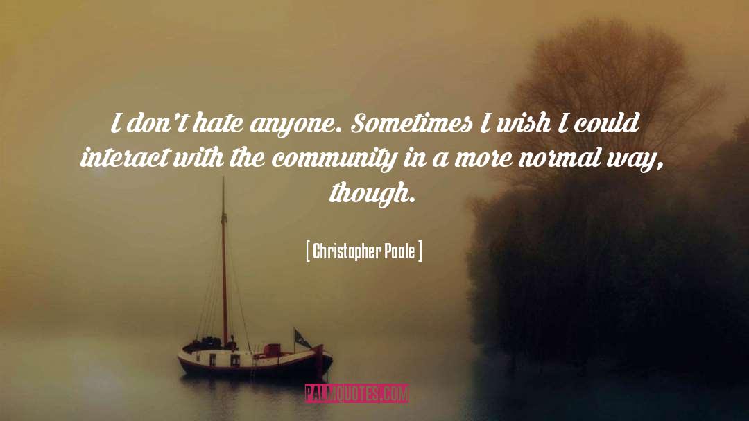 Christopher Poole Quotes: I don't hate anyone. Sometimes