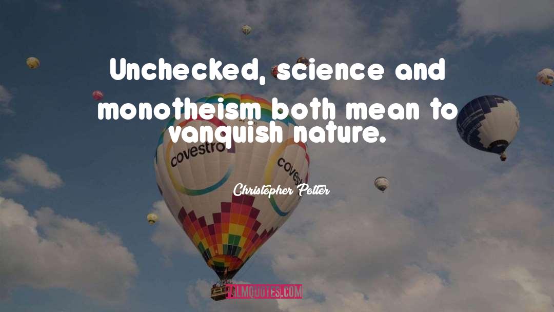 Christopher Potter Quotes: Unchecked, science and monotheism both