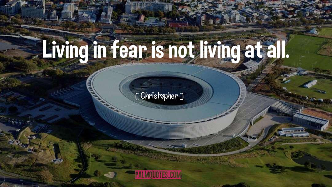 Christopher Quotes: Living in fear is not