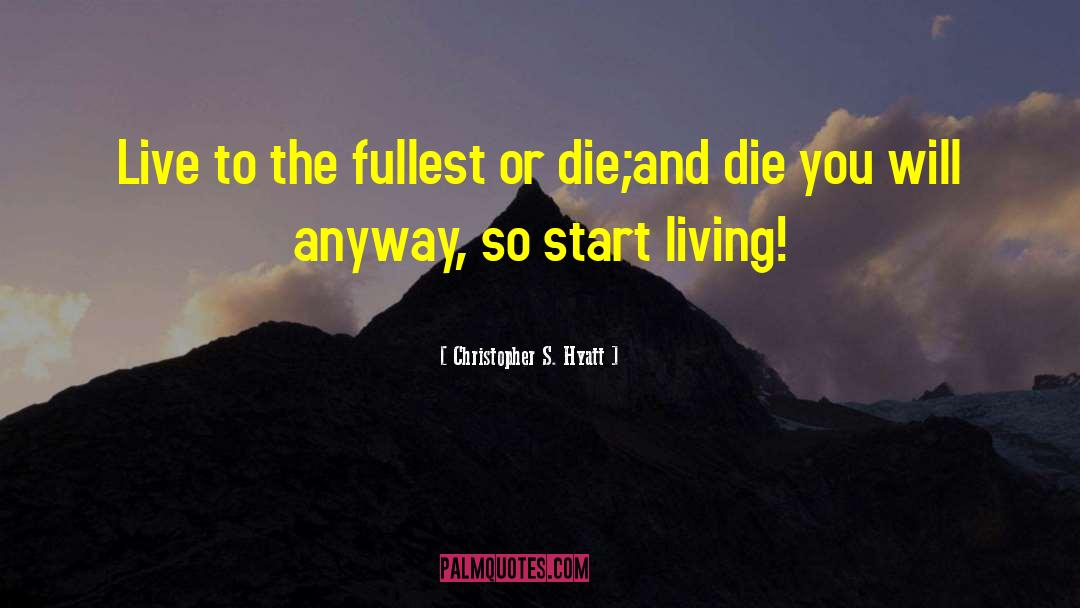 Christopher S. Hyatt Quotes: Live to the fullest or