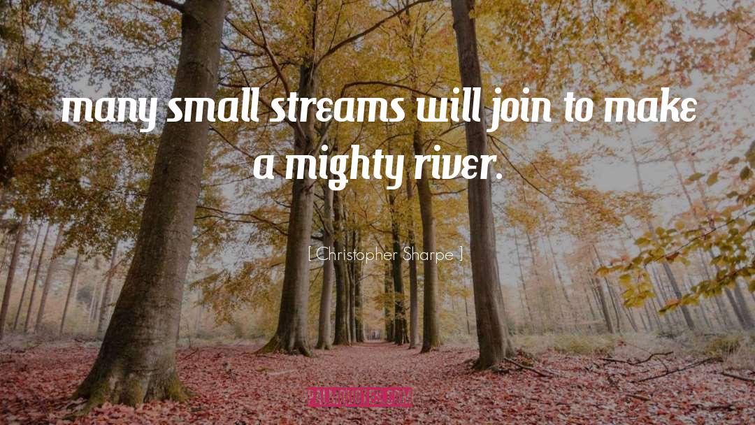 Christopher Sharpe Quotes: many small streams will join