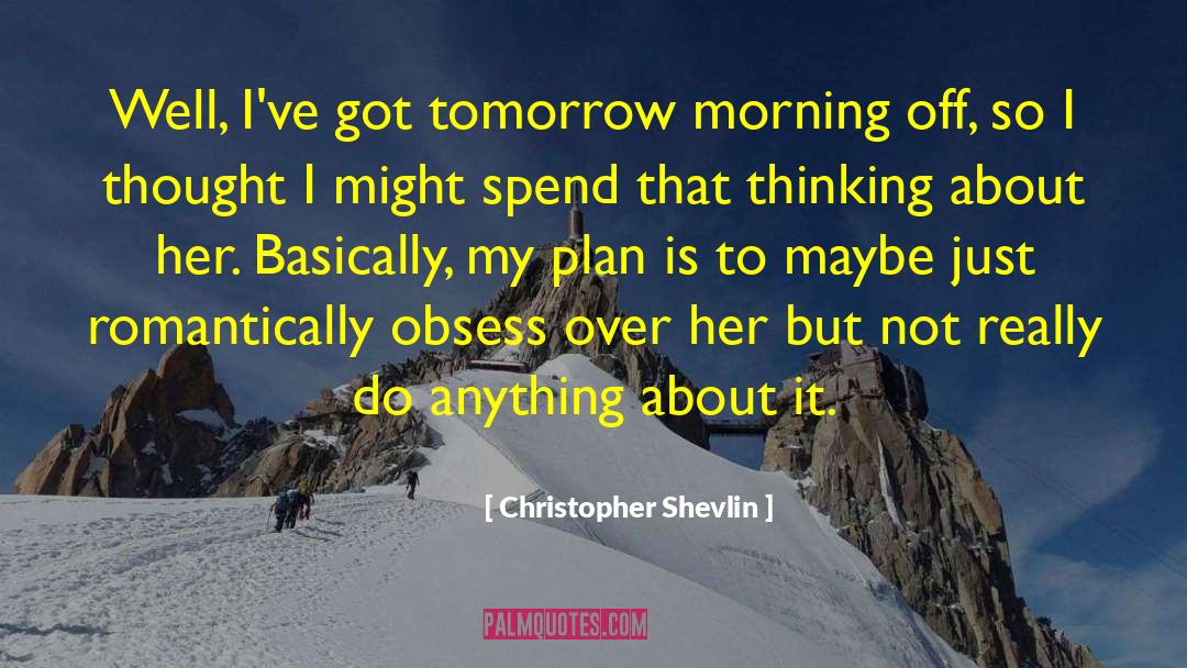 Christopher Shevlin Quotes: Well, I've got tomorrow morning