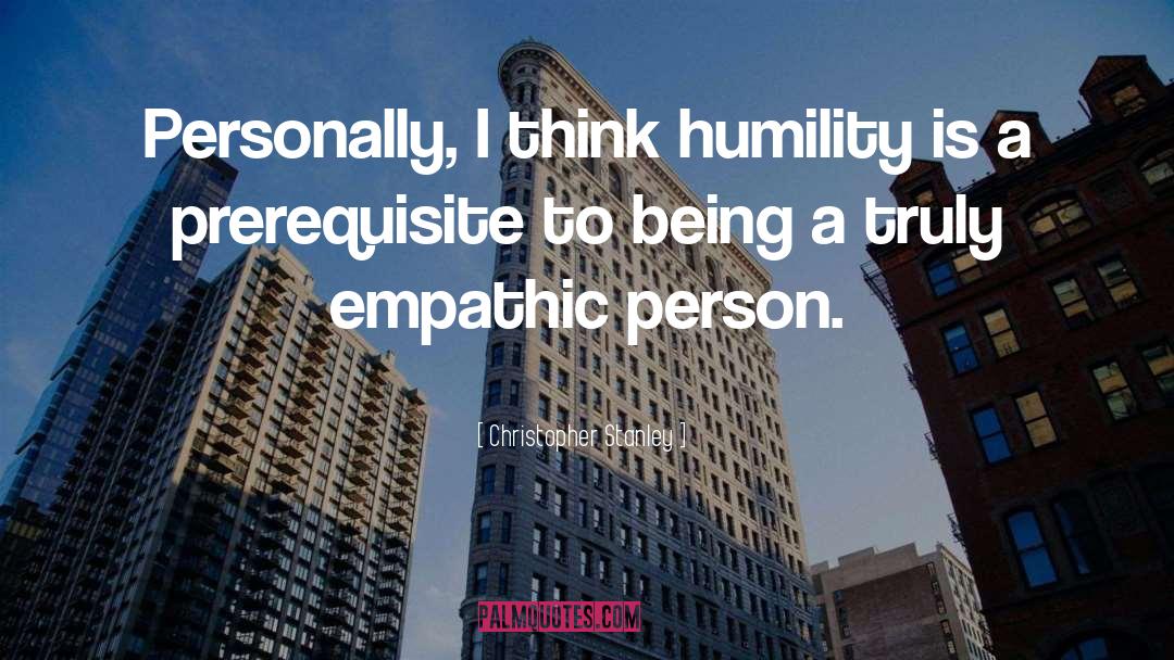 Christopher Stanley Quotes: Personally, I think humility is