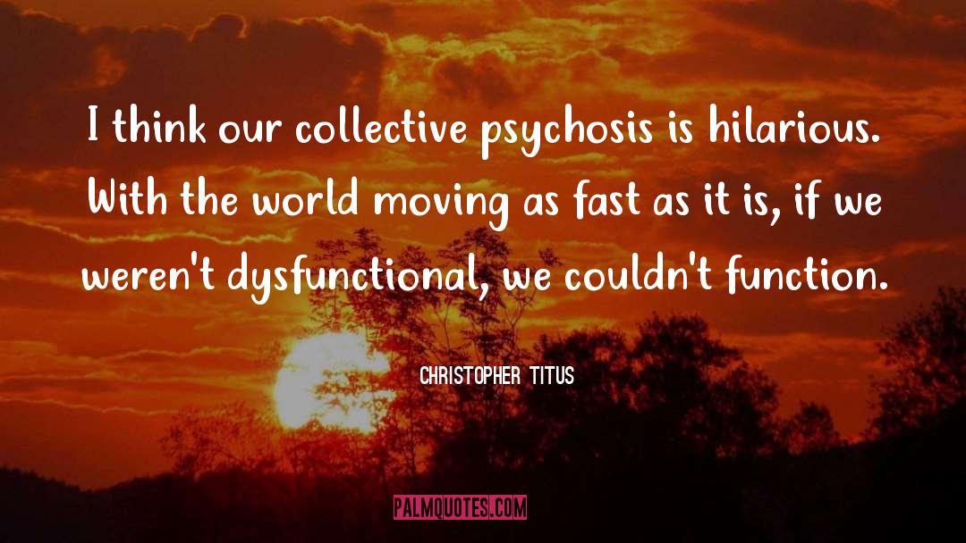Christopher Titus Quotes: I think our collective psychosis