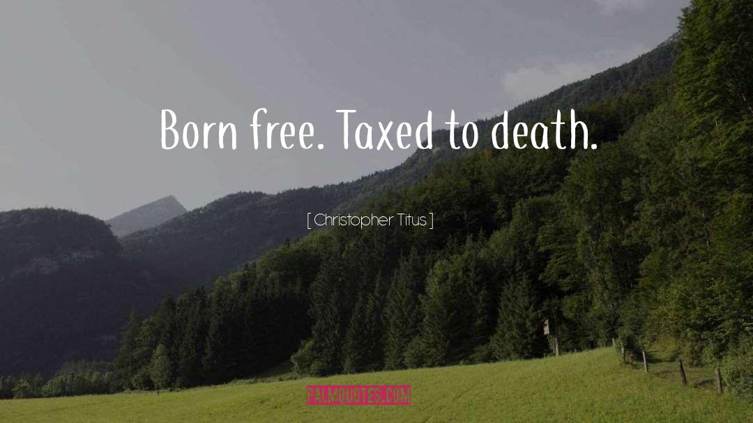 Christopher Titus Quotes: Born free. Taxed to death.