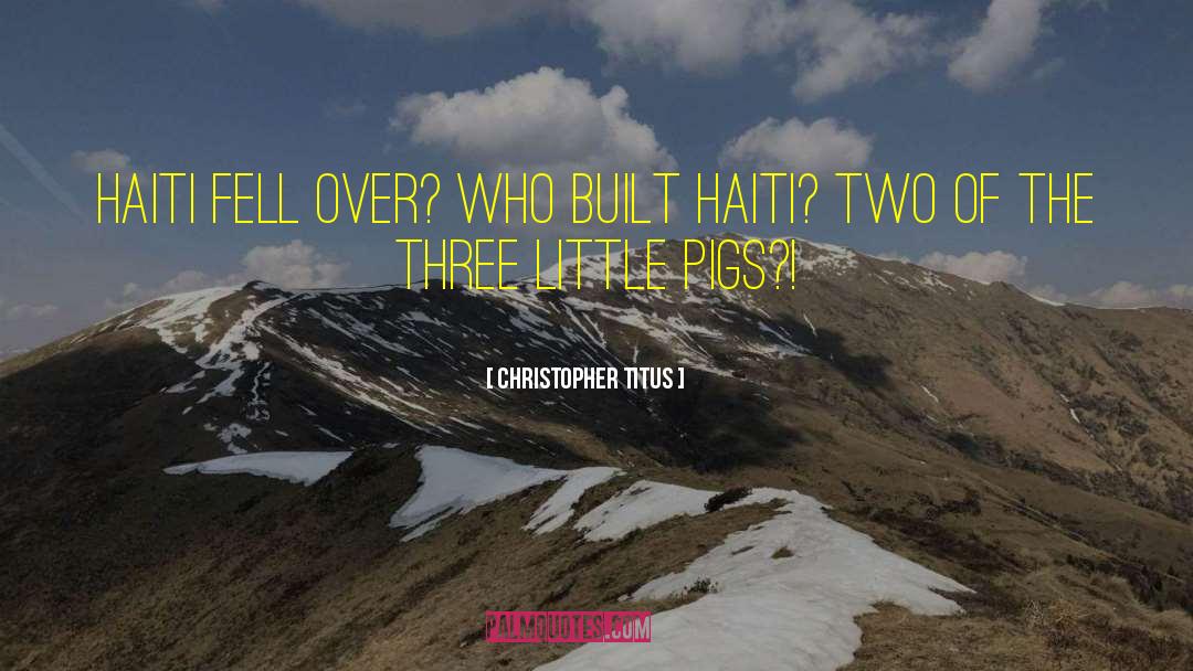 Christopher Titus Quotes: Haiti fell over? Who built
