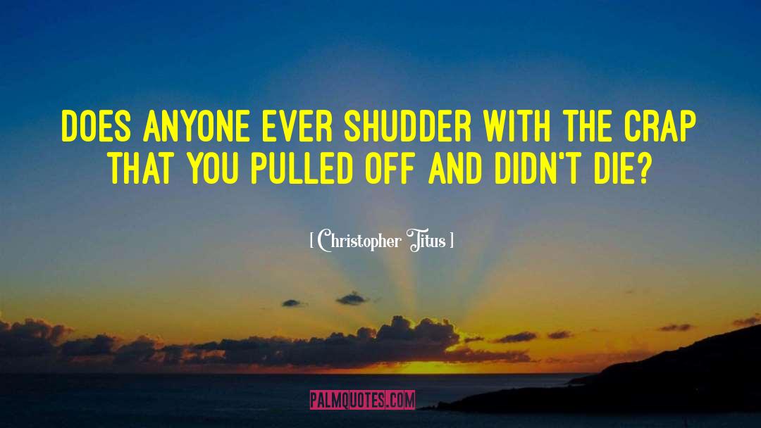 Christopher Titus Quotes: Does anyone ever shudder with