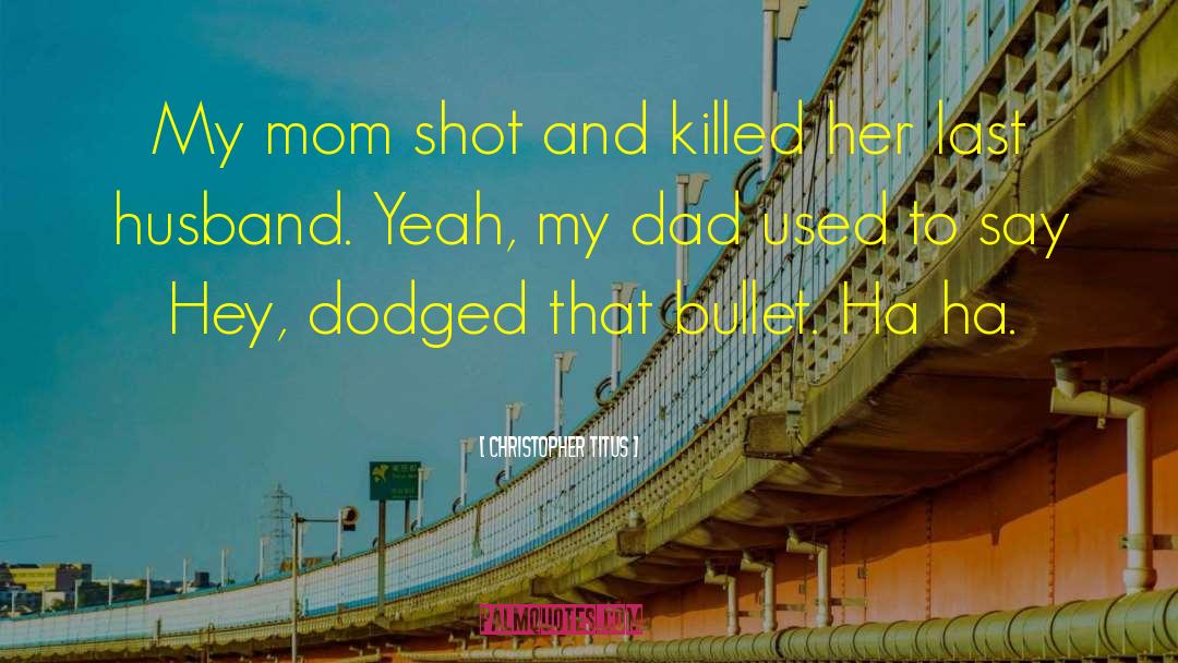 Christopher Titus Quotes: My mom shot and killed