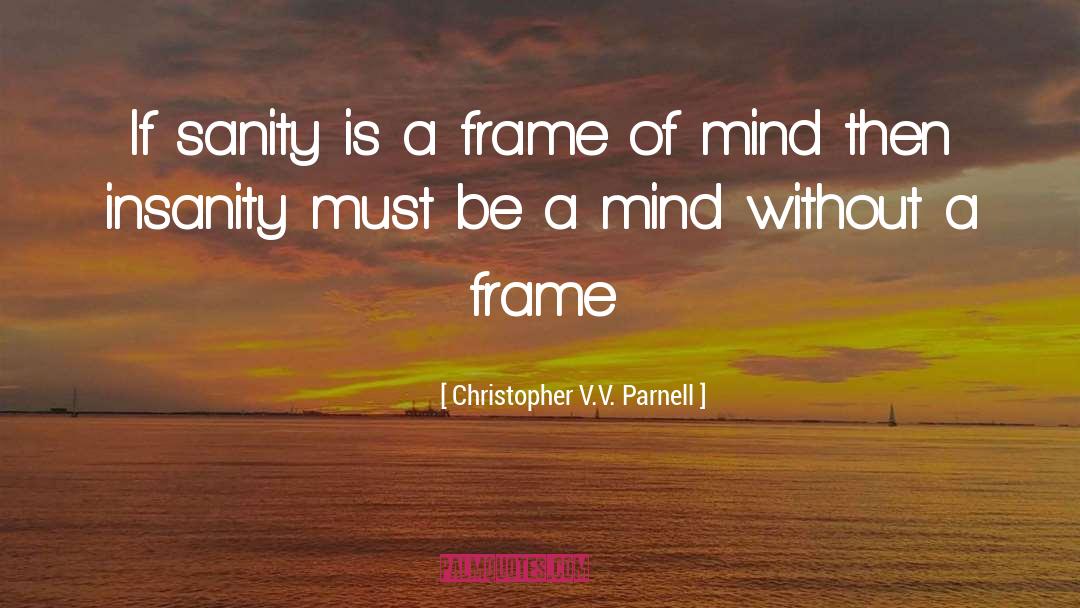 Christopher V.V. Parnell Quotes: If sanity is a frame