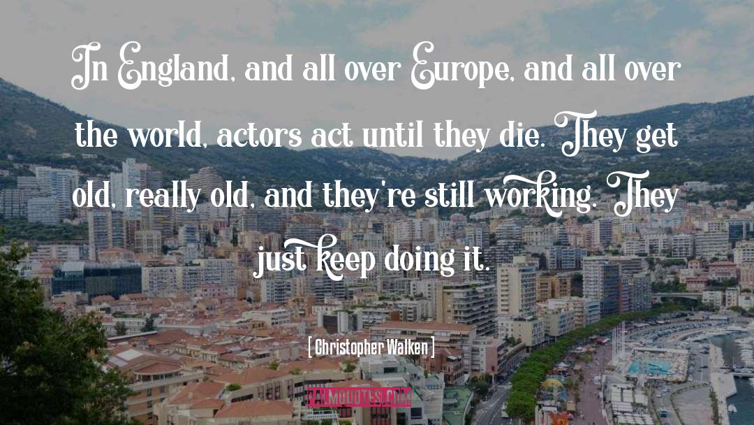 Christopher Walken Quotes: In England, and all over