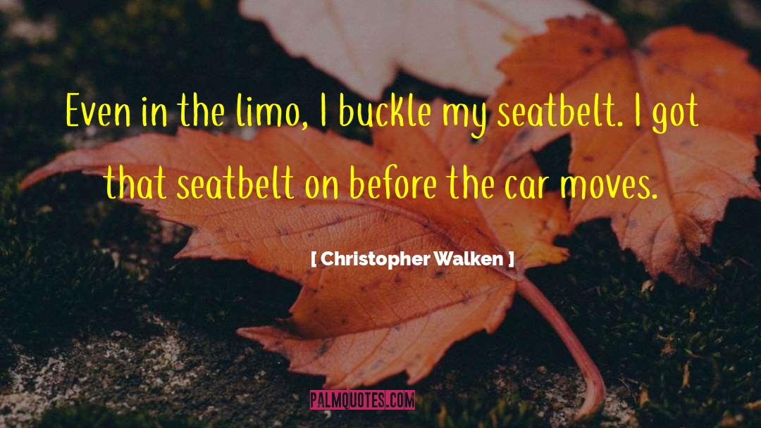 Christopher Walken Quotes: Even in the limo, I