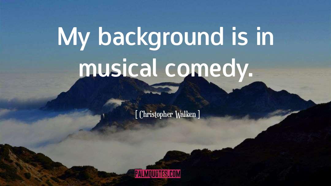 Christopher Walken Quotes: My background is in musical