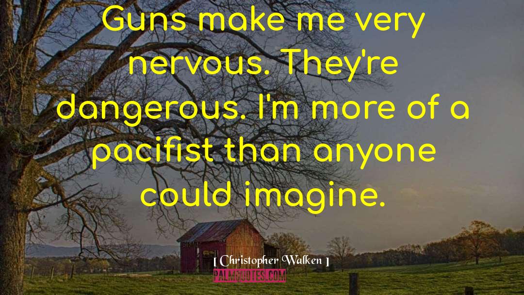 Christopher Walken Quotes: Guns make me very nervous.