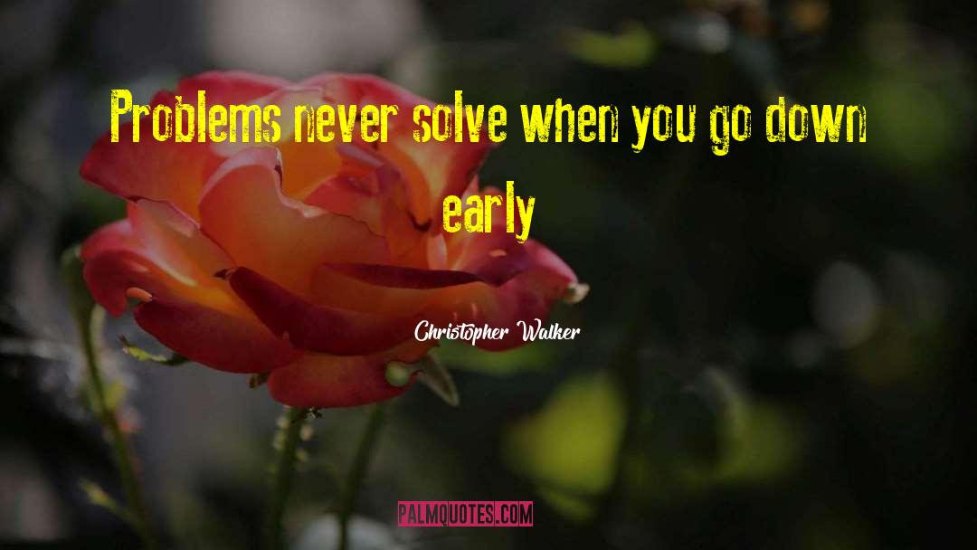 Christopher Walker Quotes: Problems never solve when you