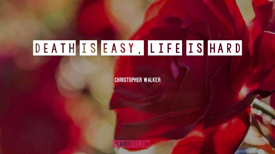 Christopher Walker Quotes: Death is easy, Life is