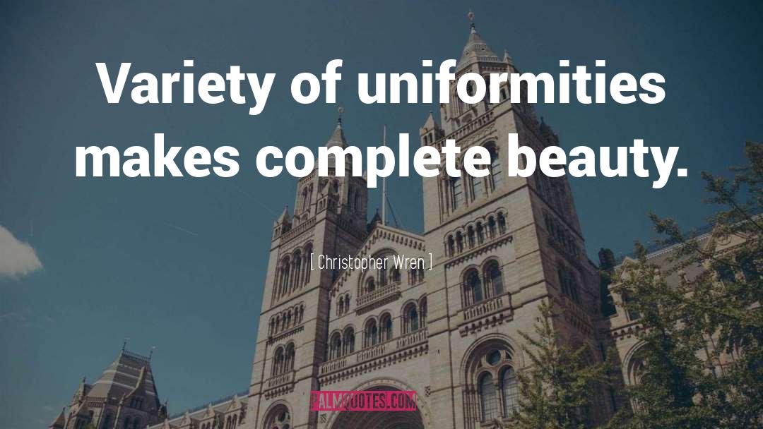 Christopher Wren Quotes: Variety of uniformities makes complete