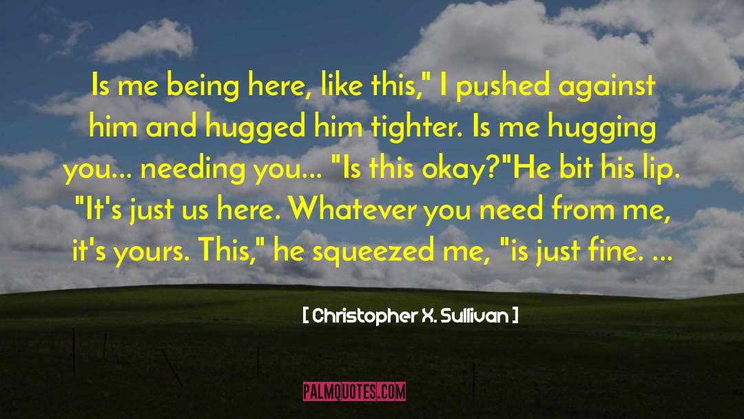 Christopher X. Sullivan Quotes: Is me being here, like