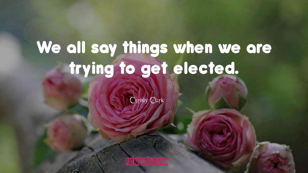 Christy Clark Quotes: We all say things when