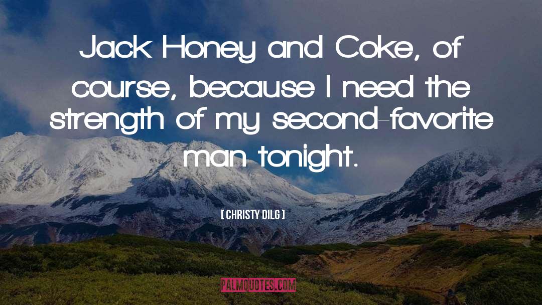 Christy Dilg Quotes: Jack Honey and Coke, of
