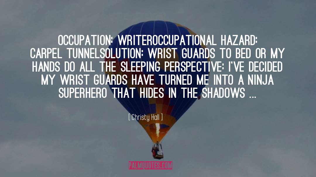 Christy Hall Quotes: Occupation: Writer<br>Occupational Hazard: Carpel tunnel<br>Solution: