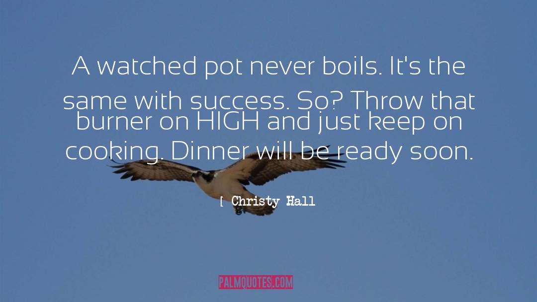 Christy Hall Quotes: A watched pot never boils.