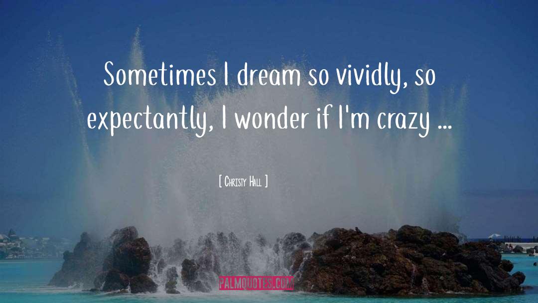 Christy Hall Quotes: Sometimes I dream so vividly,