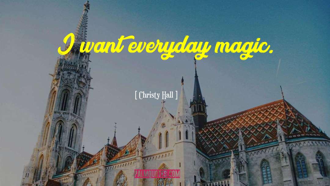 Christy Hall Quotes: I want everyday magic.