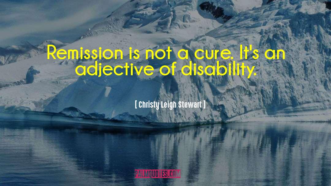 Christy Leigh Stewart Quotes: Remission is not a cure.