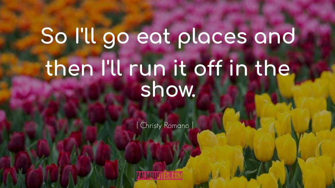 Christy Romano Quotes: So I'll go eat places