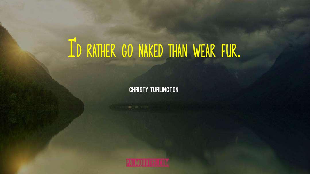 Christy Turlington Quotes: I'd rather go naked than