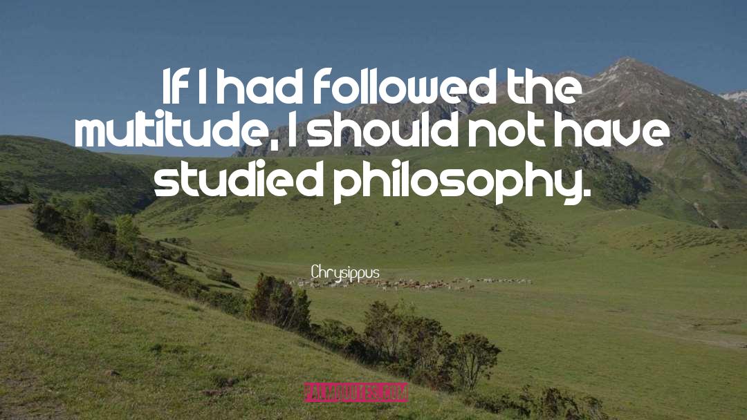 Chrysippus Quotes: If I had followed the