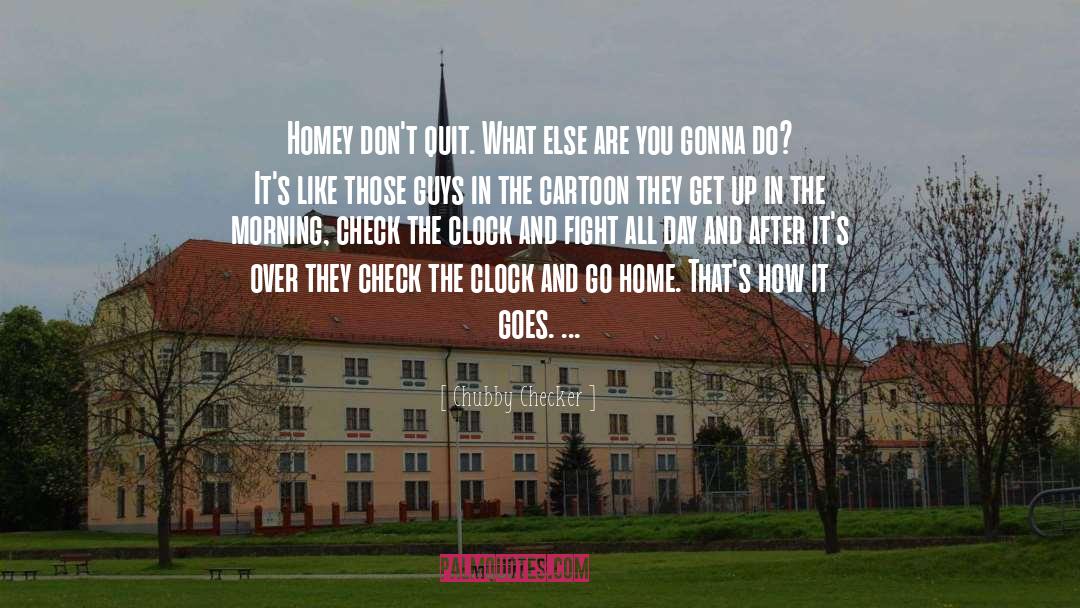 Chubby Checker Quotes: Homey don't quit. What else