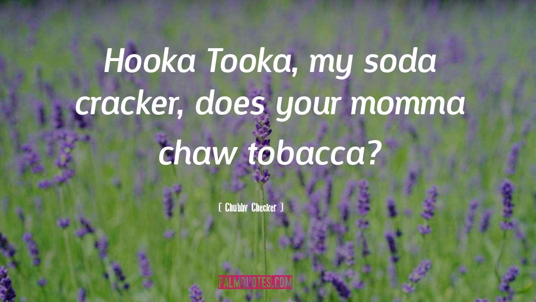 Chubby Checker Quotes: Hooka Tooka, my soda cracker,
