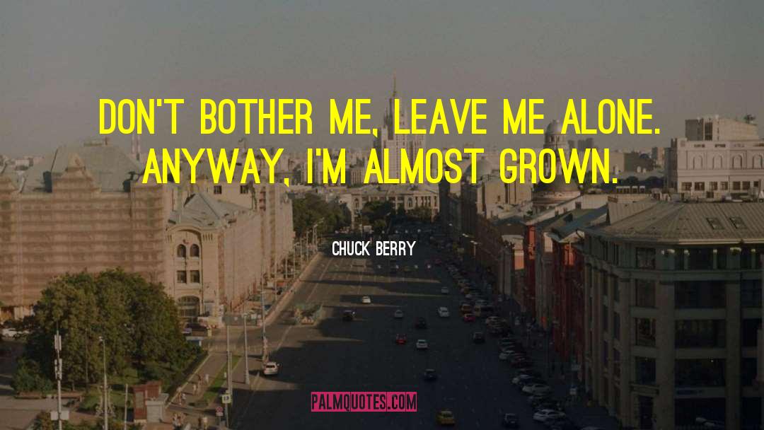 Chuck Berry Quotes: Don't bother me, leave me