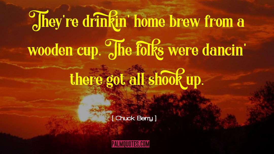 Chuck Berry Quotes: They're drinkin' home brew from
