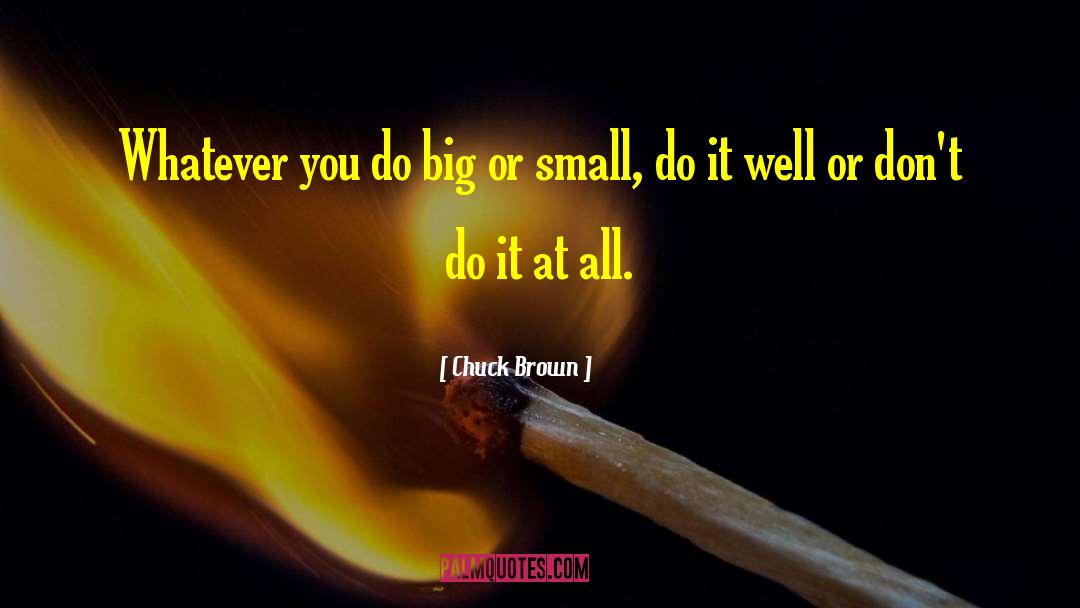 Chuck Brown Quotes: Whatever you do big or